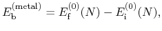 $\displaystyle E^{\rm (metal)}_{\rm b} = E^{(0)}_{\rm f}(N) - E^{(0)}_{\rm i}(N),$