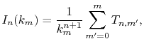 $\displaystyle I_n(k_m) = \frac{1}{k_m^{n+1}} \sum_{m'=0}^m T_{n,m'} ,$