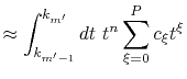 $\displaystyle \approx \int_{k_{m'-1}}^{k_{m'}} dt \ t^n \sum_{\xi=0}^{P} c_\xi t^\xi$