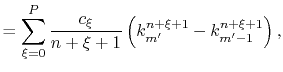 $\displaystyle = \sum_{\xi=0}^{P} \frac{c_\xi}{n+\xi+1} \left( k_{m'}^{n+\xi+1} - k_{m'-1}^{n+\xi+1} \right) ,$