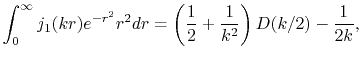 $\displaystyle \int_0^\infty j_1(kr) e^{-r^2} r^2 dr = \left( \frac{1}{2} + \frac{1}{k^2} \right) D(k/2) - \frac{1}{2k} ,$