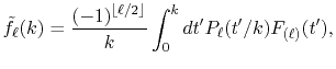 $\displaystyle {\tilde f}_\ell(k) = \frac{(-1)^{\lfloor \ell/2 \rfloor}}{k} \int_0^k dt' P_\ell(t'/k) F_{(\ell)}(t') ,$