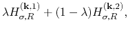$\displaystyle \lambda H_{\sigma,R}^{({\bf k},1)}
+ (1-\lambda) H_{\sigma,R}^{({\bf k},2)},$