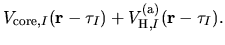 $\displaystyle V_{{\rm core},I}({\bf r}-\tau_{I})
+
V^{\rm (a)}_{{\rm H},I}({\bf r}-\tau_{I}).$