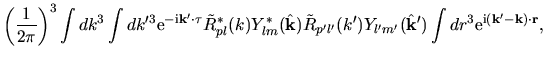 $\displaystyle \left( \frac{1}{2\pi} \right )^3
\int dk^3
\int dk'^3
{\rm e}^{-{...
...l'm'}(\hat{\bf k}')
\int dr^3
{\rm e}^{{\rm i}({\bf k}'-{\bf k})\cdot {\bf r}},$