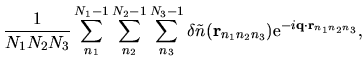$\displaystyle \frac{1}{N_1 N_2 N_3}
\sum_{n_1}^{N_1-1}
\sum_{n_2}^{N_2-1}
\sum_...
...ta \tilde{n}({\bf r}_{n_1n_2n_3})
{\rm e}^{-i{\bf q}\cdot {\bf r}_{n_1n_2n_3}},$