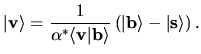 $\displaystyle \vert {\bf v} \rangle =
\frac{1}{\alpha^* \langle {\bf v}\vert {\bf b} \rangle}
\left(
\vert {\bf b} \rangle - \vert {\bf s} \rangle
\right).$