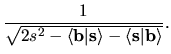 $\displaystyle \frac{1}{\sqrt{ 2s^2
-\langle {\bf b} \vert {\bf s} \rangle
-\langle {\bf s} \vert {\bf b} \rangle
}}.$