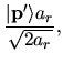 $\displaystyle \frac{\vert {\bf p}' \rangle a_r}{\sqrt{2a_r}},$
