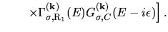 $\displaystyle \left.
\qquad
\times
\Gamma_{\sigma,{\rm R}_{1}}^{(\bf k)}(E)
G_{\sigma,C}^{(\bf k)}(E-i\epsilon)
\right]
.$