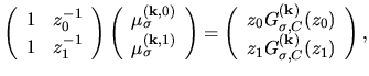 $\displaystyle \left(
\begin{array}{cc}
1 & z_0^{-1} \\
1 & z_1^{-1} \\
\end{a...
...gma,C}^{(\bf k)}(z_0)\\
z_1 G_{\sigma,C}^{(\bf k)}(z_1)\\
\end{array}\right),$