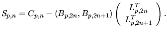 $\displaystyle S_{p,n} = C_{p,n}
-(B_{p,2n},B_{p,2n+1})
\left(
\begin{array}{c}
L_{p,2n}^{T}
\\
L_{p,2n+1}^{T}
\\
\end{array}\right).$