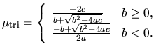 $\displaystyle \mu_{\rm tri} =
\left\{
\begin{array}{ll}
\frac{-2c}{b+\sqrt{b^2-4ac}} & b \geq 0,\\
\frac{-b+\sqrt{b^2-4ac}}{2a} & b< 0.
\end{array}\right.$