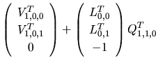 $\displaystyle \left(
\begin{array}{c}
V_{1,0,0}^{T}\\
V_{1,0,1}^{T}\\
0
\end{...
...egin{array}{c}
L_{0,0}^{T}\\
L_{0,1}^{T}\\
-1
\end{array}\right)Q_{1,1,0}^{T}$