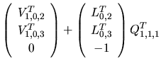 $\displaystyle \left(
\begin{array}{c}
V_{1,0,2}^{T}\\
V_{1,0,3}^{T}\\
0
\end{...
...egin{array}{c}
L_{0,2}^{T}\\
L_{0,3}^{T}\\
-1
\end{array}\right)Q_{1,1,1}^{T}$