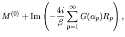 $\displaystyle M^{(0)}
+
{\rm Im}\left(
-\frac{4i}{\beta} \sum_{p=1}^{\infty} G(\alpha_p)R_p
\right),$