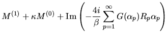 $\displaystyle M^{(1)}
+
\kappa M^{(0)}
+
{\rm Im}
\left(
-\frac{4i}{\beta}
\sum_{p=1}^{\infty}
G(\alpha_p)R_p \alpha_p
\right)$