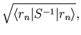 $\displaystyle \sqrt{\langle r_n \vert S^{-1} \vert r_n \rangle},$