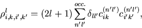 \begin{displaymath}
\rho^{l}_{i,k,i',k'}
=
(2l+1)
\sum_{n'l'}^{occ.}
\delta_{l l'} c^{(n'l')}_{ik} c^{(n'l')}_{i'k'}
,
\end{displaymath}