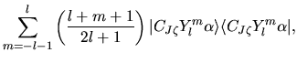 $\displaystyle \sum_{m=-l-1}^{l}
\left(
\frac{l+m+1}{2l+1}
\right)
\vert C_{J\zeta} Y_{l}^{m} \alpha \rangle
\langle C_{J\zeta} Y_{l}^{m} \alpha \vert,$