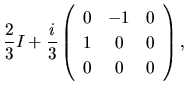 $\displaystyle \frac{2}{3}I
+
\frac{i}{3}
\left(
\begin{array}{ccc}
0 & -1 & 0\\
1 & 0 & 0\\
0 & 0 & 0
\end{array}\right),$