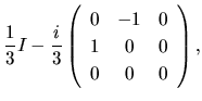 $\displaystyle \frac{1}{3}I
-
\frac{i}{3}
\left(
\begin{array}{ccc}
0 & -1 & 0\\
1 & 0 & 0\\
0 & 0 & 0
\end{array}\right),$