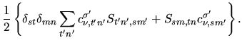 $\displaystyle \frac{1}{2}
\left\{
\delta_{st}\delta_{mn}
\sum_{t'n'}
c_{\nu,t'n'}^{\sigma'}S_{t'n',sm'}
+
S_{sm,tn} c_{\nu,sm'}^{\sigma'}
\right\}.$