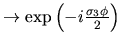 $\to \exp\left(-i
\frac{\sigma_3\phi}{2}
\right) $