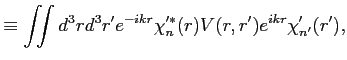 $\displaystyle \equiv \iint d^3 r d^3 r' e^{-i k r} \chi'^{*}_n(r) V(r,r') e^{i k r} \chi'_{n'}(r'),$