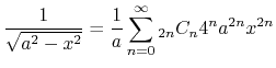 $\displaystyle \frac{1}{\sqrt{a^2-x^2}} = \frac{1}{a}\sum_{n=0}^{\infty} {}_{2n}C_{n}{4^n a^{2n}}x^{2n}$