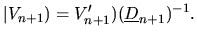 $\displaystyle \vert V_{n+1}) = V'_{n+1})(\underline{D}_{n+1})^{-1}.$