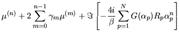$\displaystyle \mu^{(n)}
+
2\sum_{m=0}^{n-1}
\gamma_m
\mu^{(m)}
+ \Im\left[
-\frac{4i}{\beta} \sum_{p=1}^{N} G(\alpha_p)R_p \alpha_p^n
\right]$