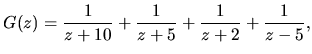 $\displaystyle G(z) = \frac{1}{z+10} + \frac{1}{z+5} + \frac{1}{z+2} + \frac{1}{z-5},$