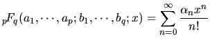 $\displaystyle {_p\hspace{-0.5mm}F_q}(a_1,\cdots,a_p;b_1,\cdots,b_q;x) =
\sum_{n=0}^{\infty}
\frac{\alpha_n x^n}
{n!}$