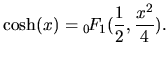 $\displaystyle \cosh(x) = {_0\hspace{-0.5mm}F_1}(\frac{1}{2},\frac{x^2}{4}).$